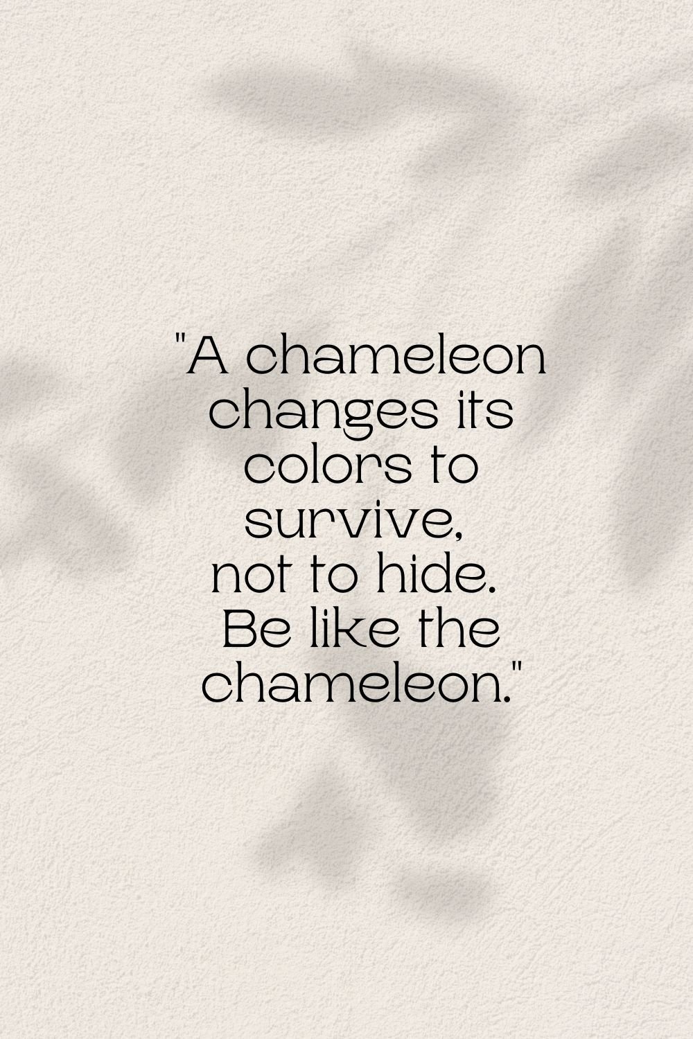 "A chameleon changes its colors to survive, not to hide. Be like the chameleon."