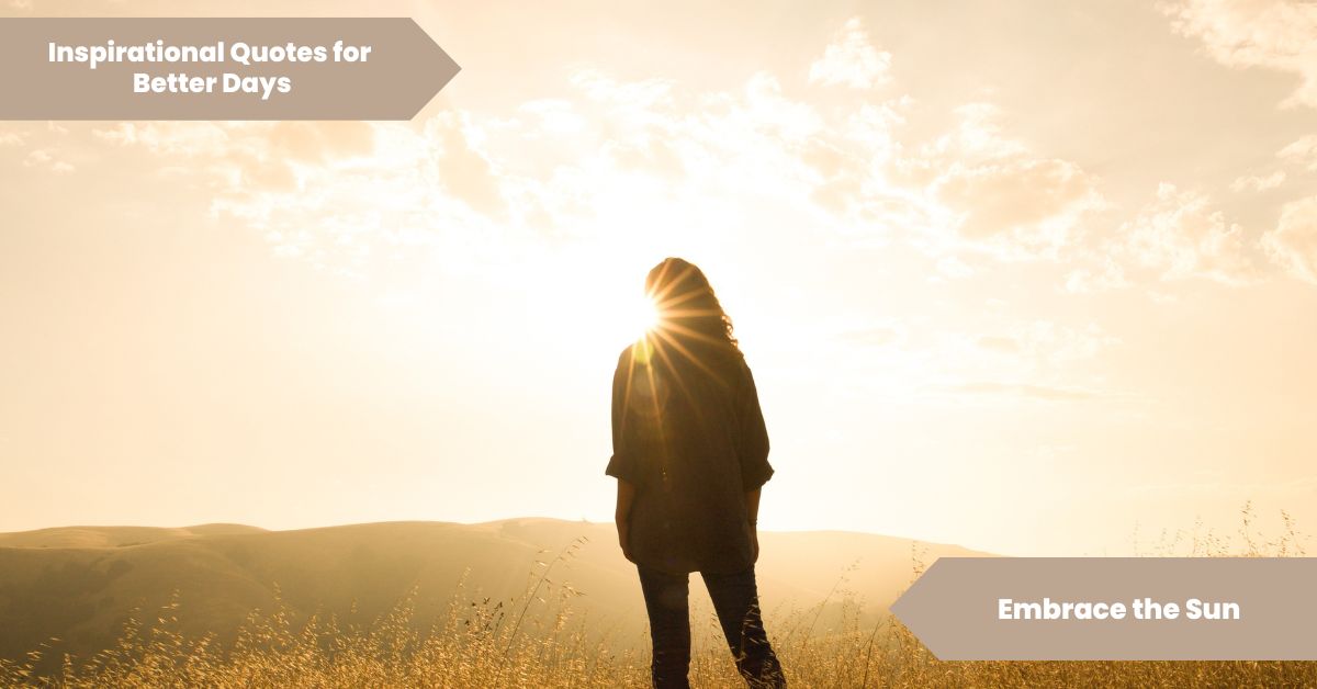 Inspirational Quotes For Better Days Embrace the Sun