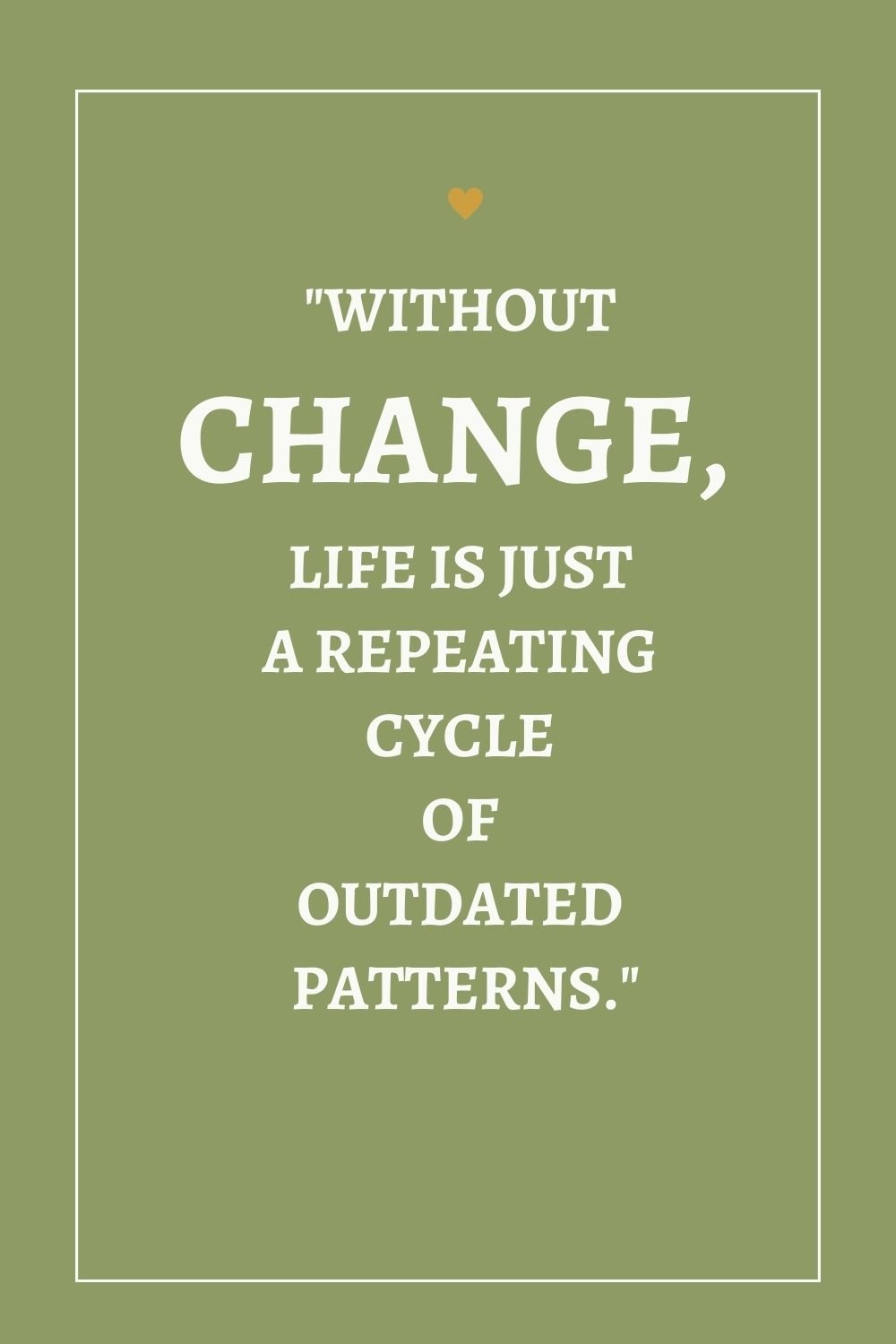 "Without change, life is just a repeating cycle of outdated patterns."