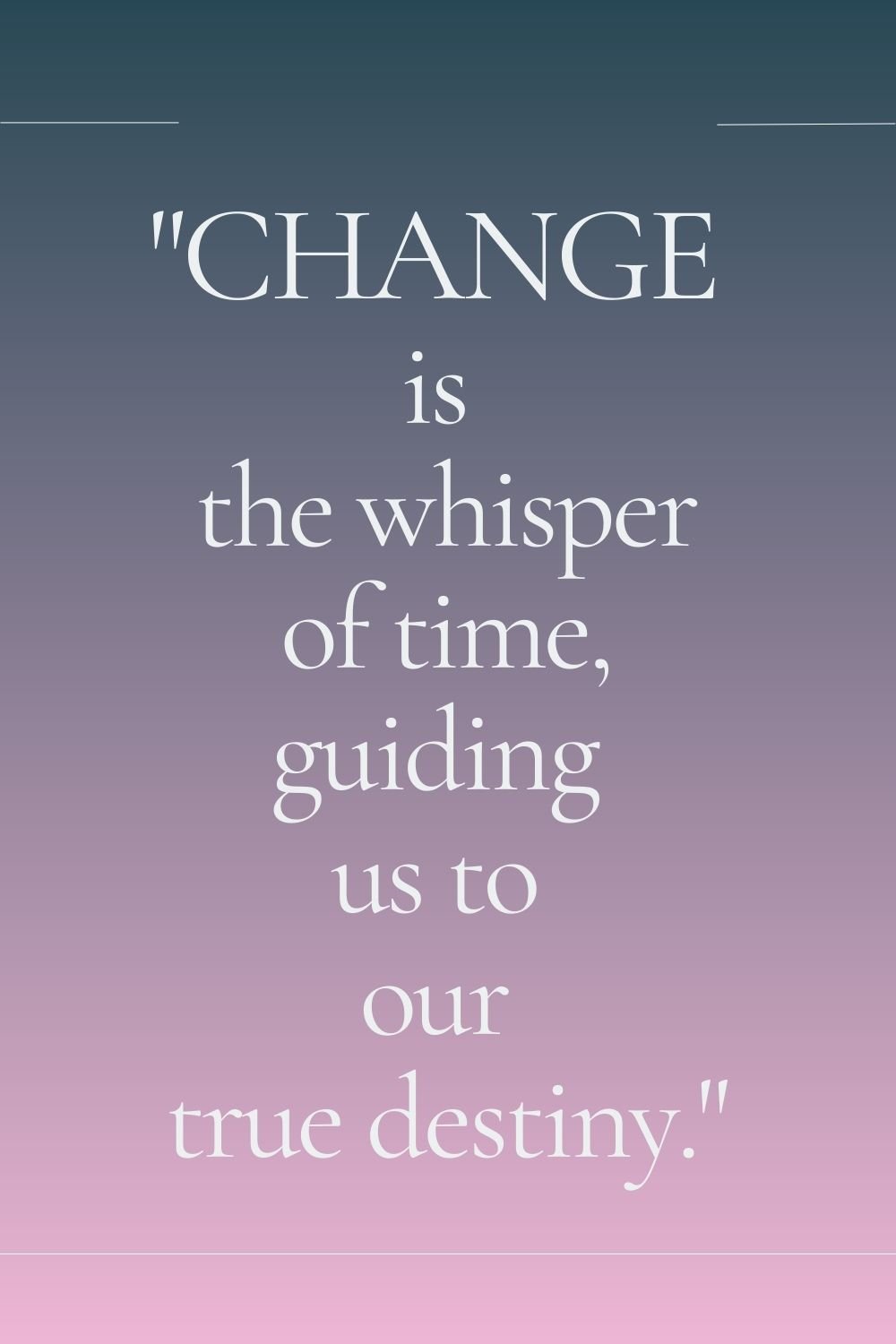 "Change is the whisper of time, guiding us to our true destiny." 