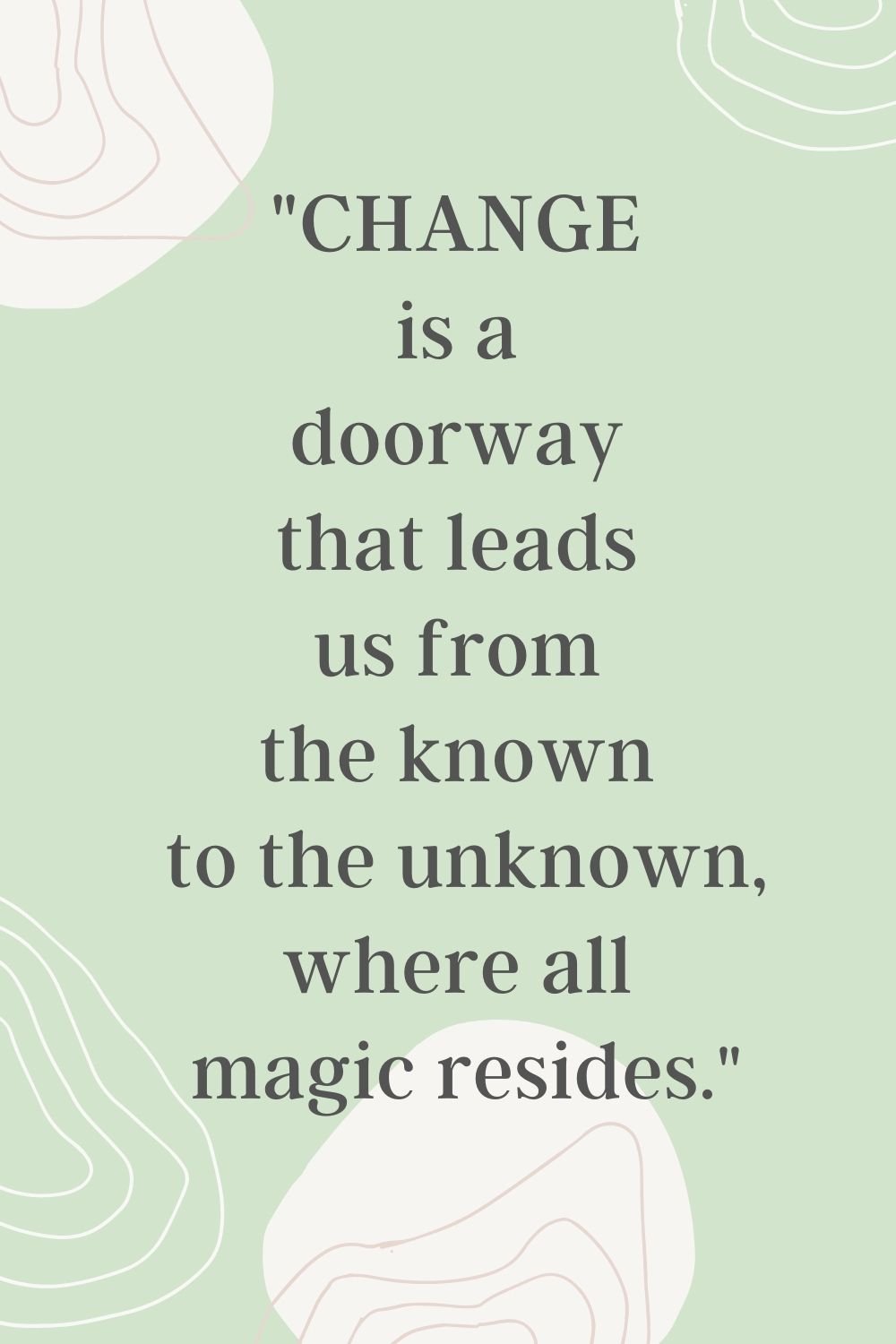 Change is a doorway that leads us from the known to the unknown, where all magic resides."