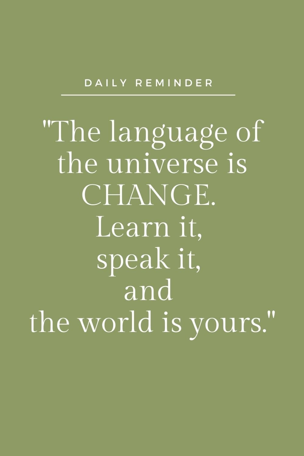 "The language of the universe is change. Learn it, speak it, and the world is yours."