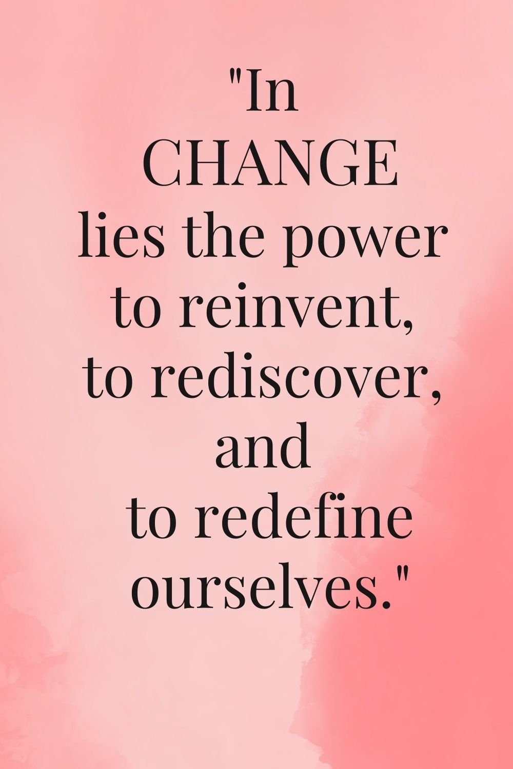 "In change lies the power to reinvent, to rediscover, and to redefine ourselves."