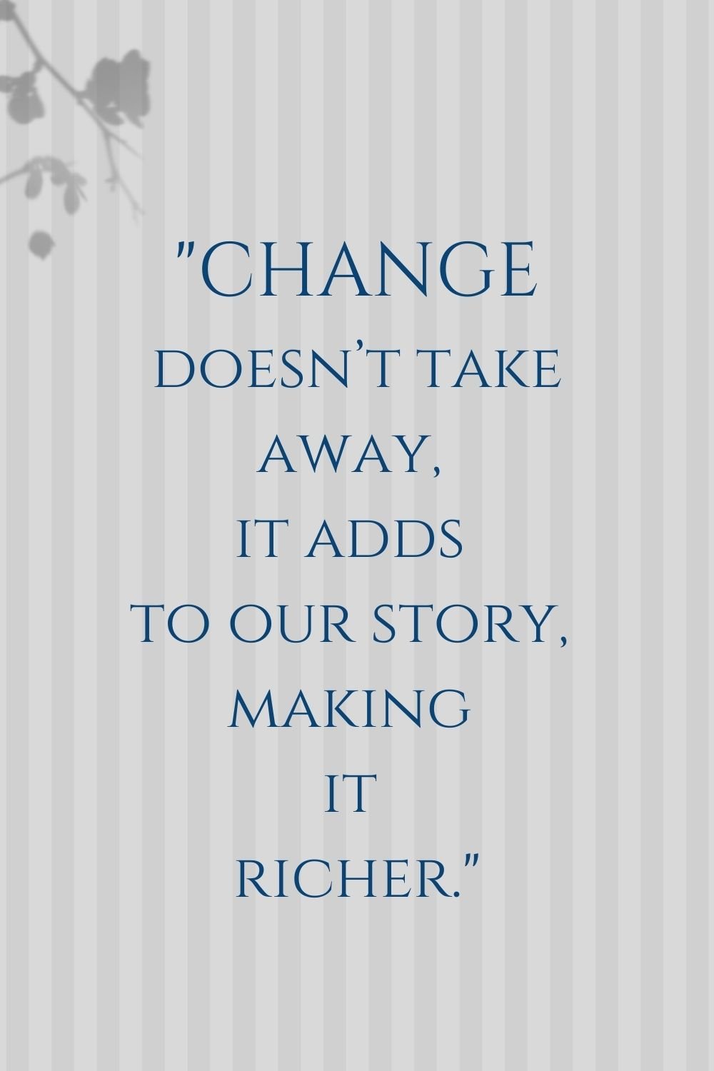 "Change doesn’t take away, it adds to our story, making it richer."