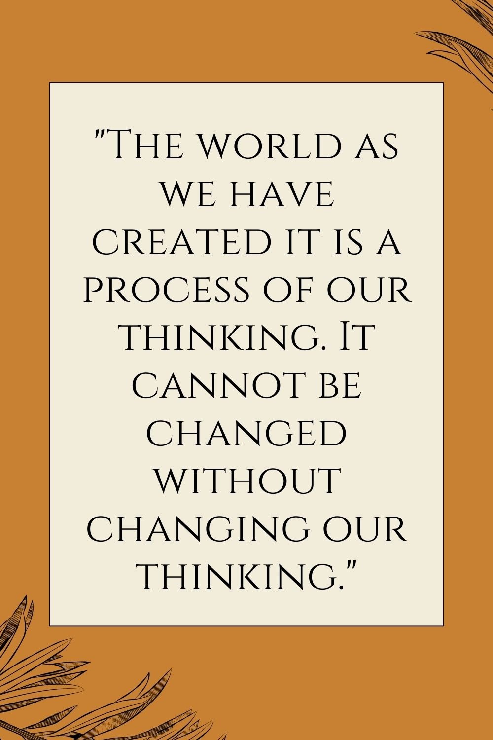 "The world as we have created it is a process of our thinking. It cannot be changed without changing our thinking."