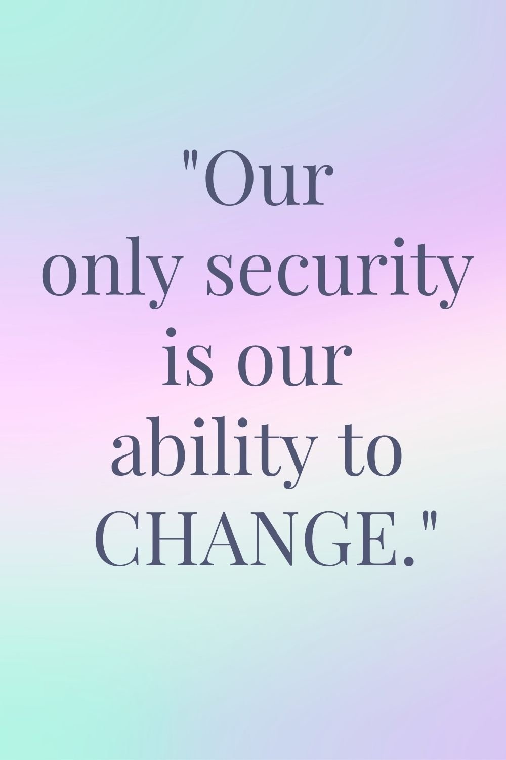 "Our only security is our ability to change."