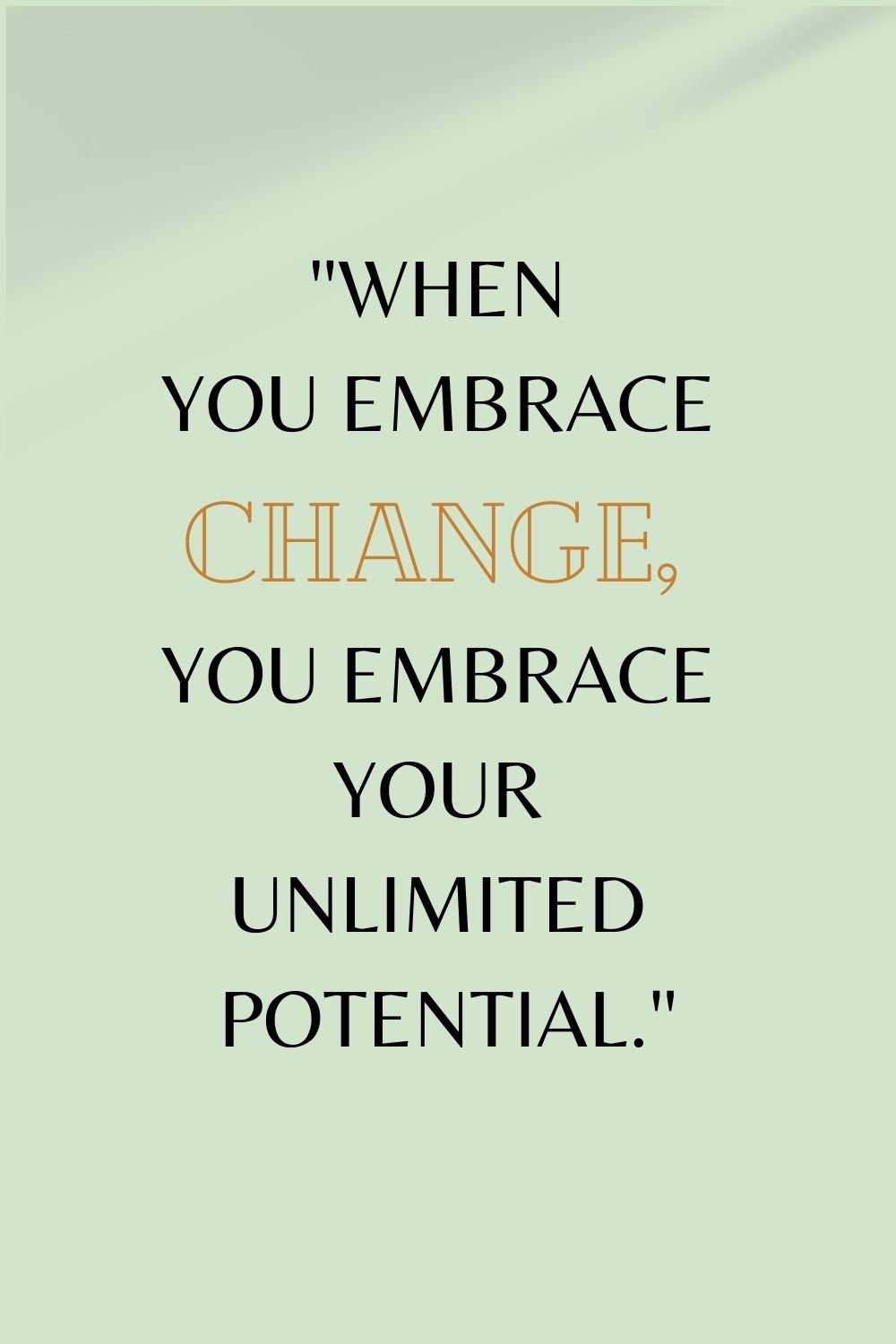  "When you embrace change, you embrace your unlimited potential."