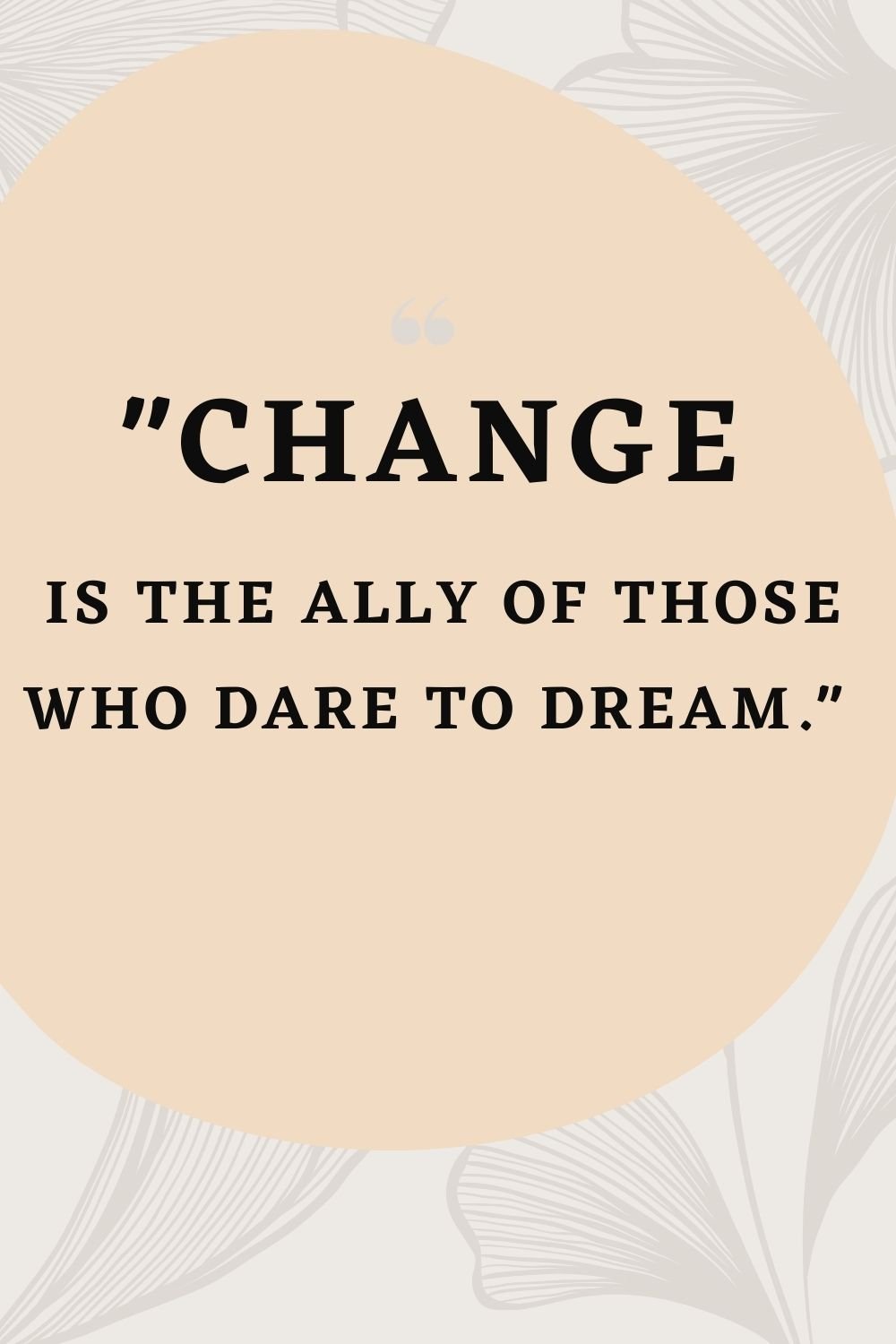 "Change is the ally of those who dare to dream."