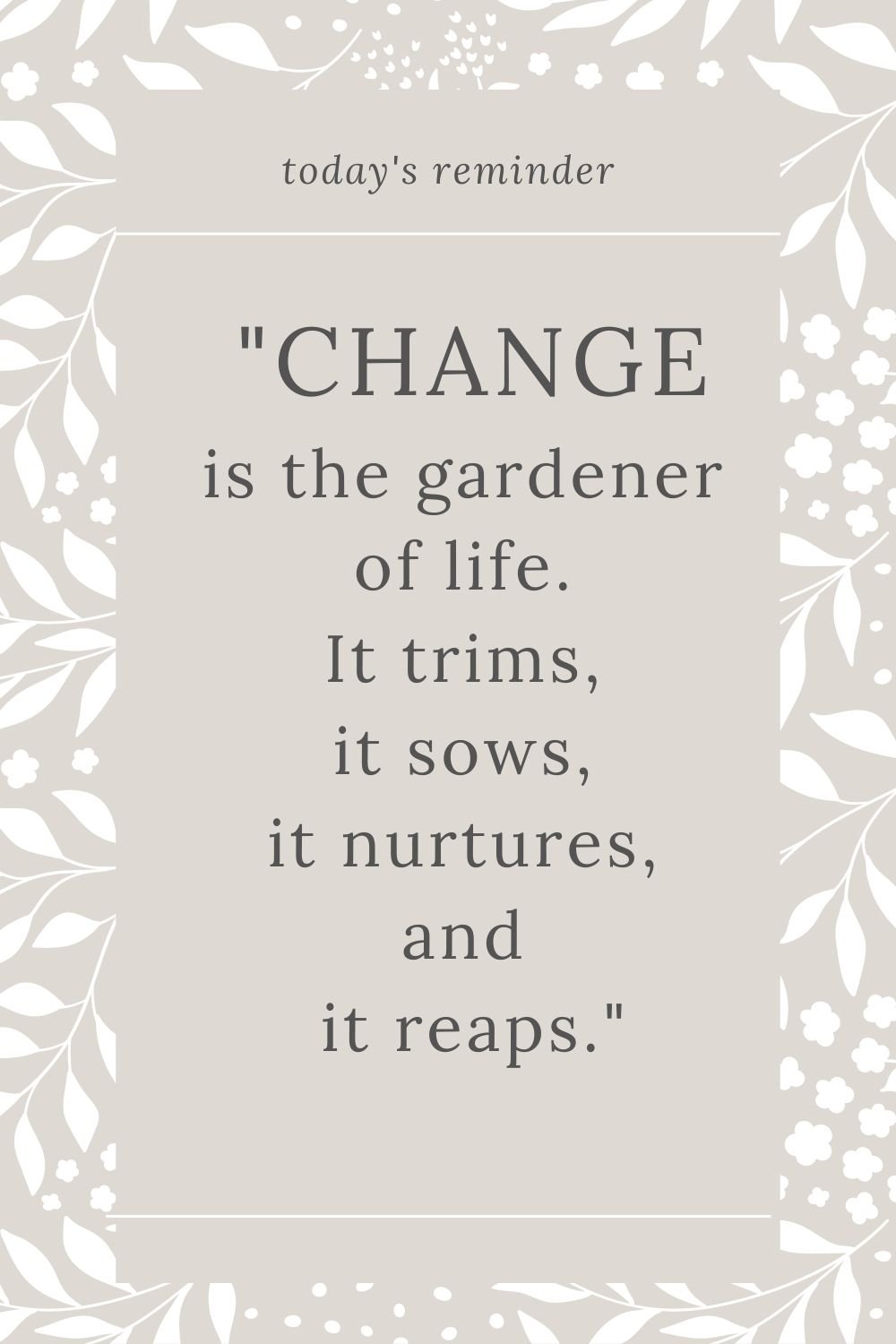 "Change is the gardener of life. It trims, it sows, it nurtures, and it reaps."