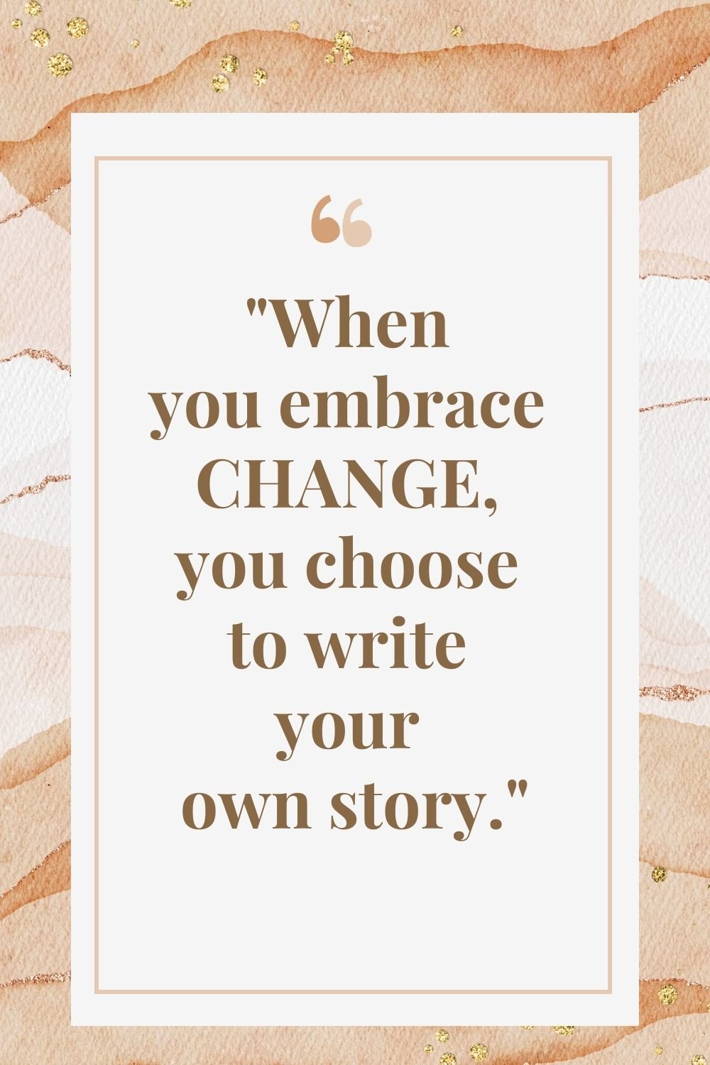  "When you embrace change, you choose to write your own story."