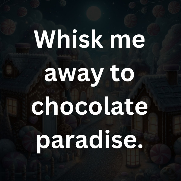 A Whisk me away to chocolate paradise.diet is chocolate in both hands