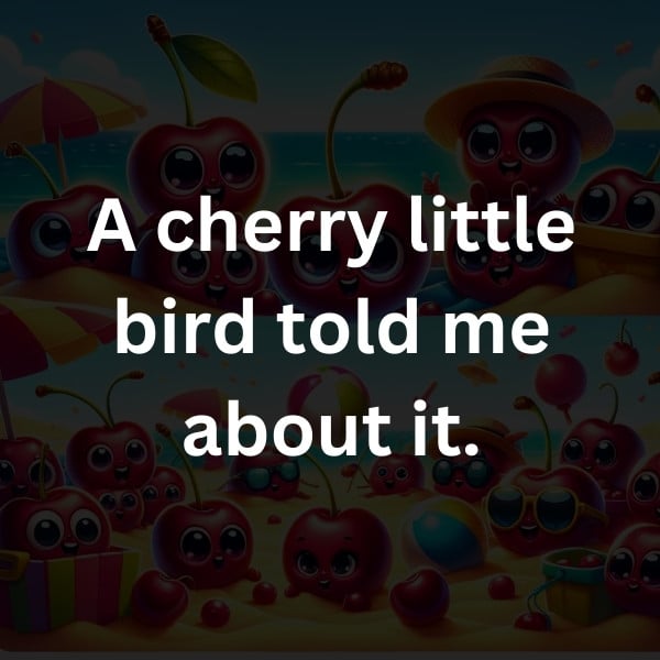 A cherry little bird told me about it