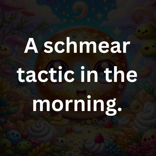 A schmear tactic in the morning