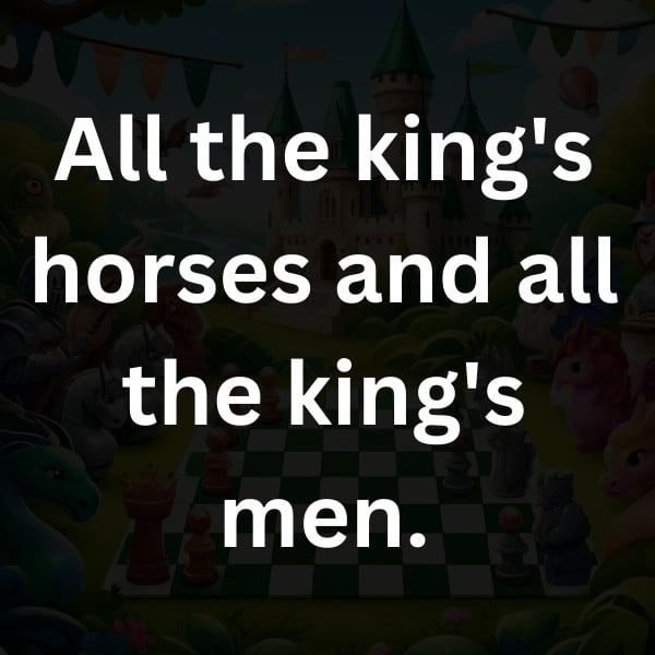 All the king's horses and all the king's men