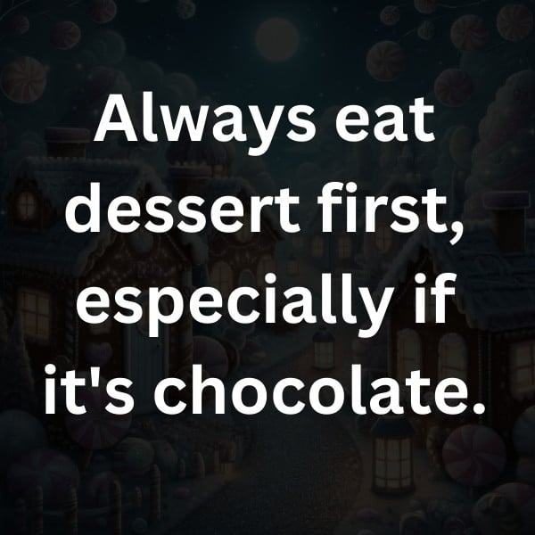 Always eat dessert first, especially if it's chocolate