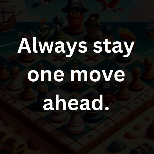 Always stay one move ahead