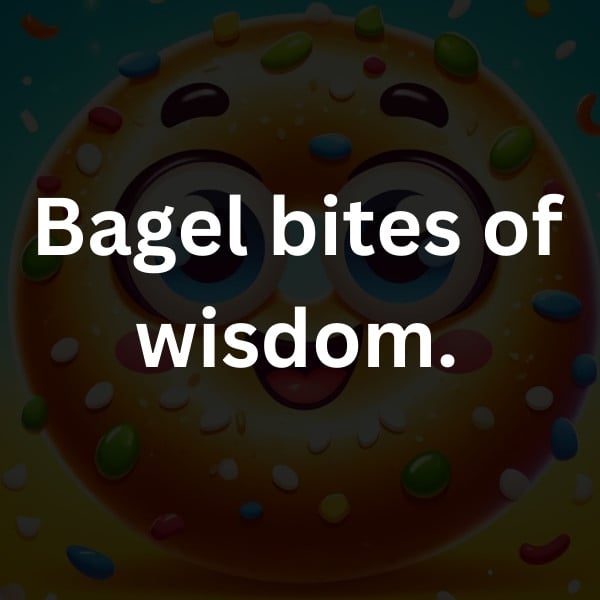 Bagel bites of wisdom