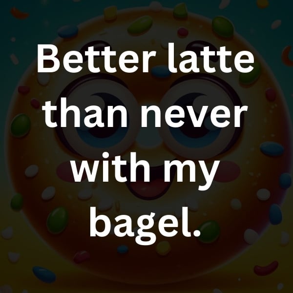 Better latte than never with my bagel