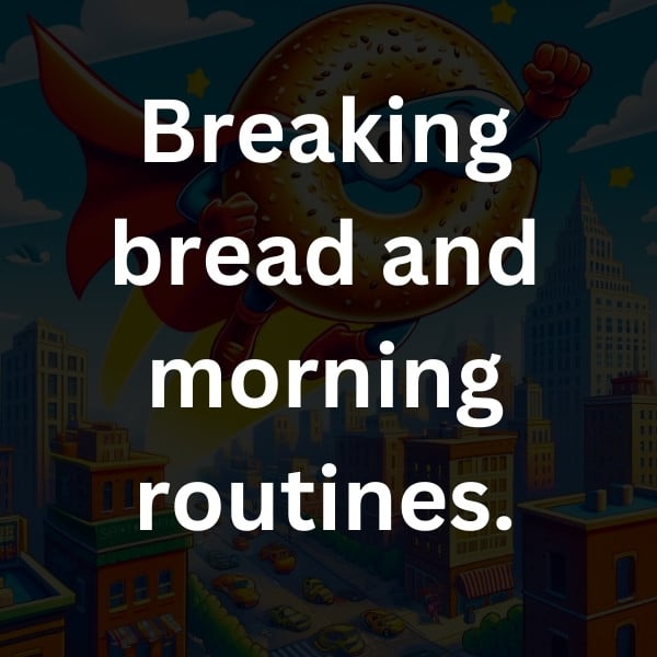 Breaking bread and morning routines