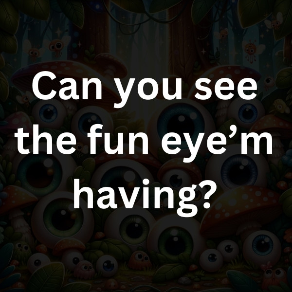 Can you see the fun eye’m having