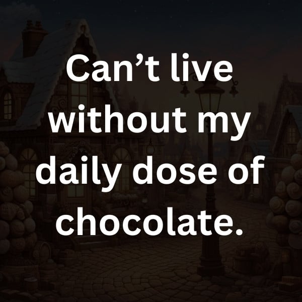 Can’t live without my daily dose of chocolate