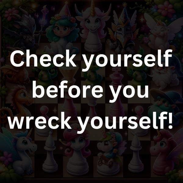 Check yourself before you wreck yourself!