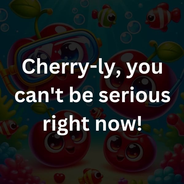 Cherry-ly, you can't be serious right now!