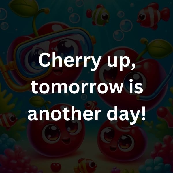 Cherry up, tomorrow is another day!