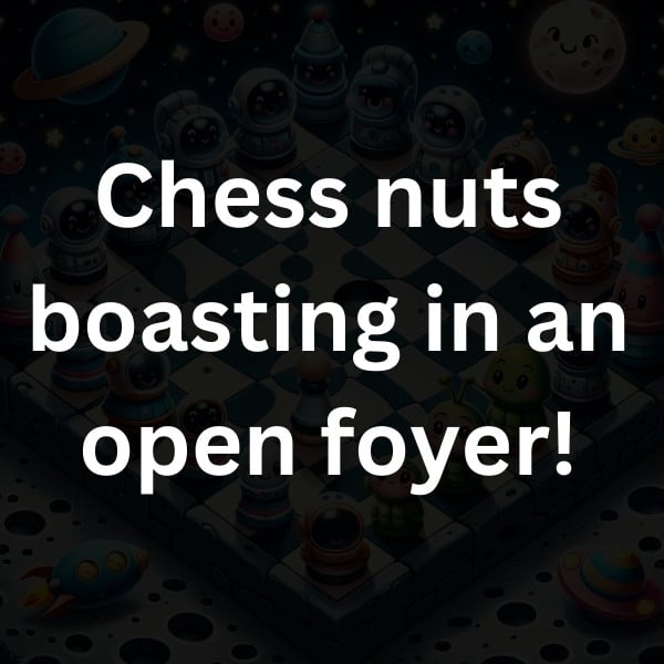 Chess nuts boasting in an open foyer!