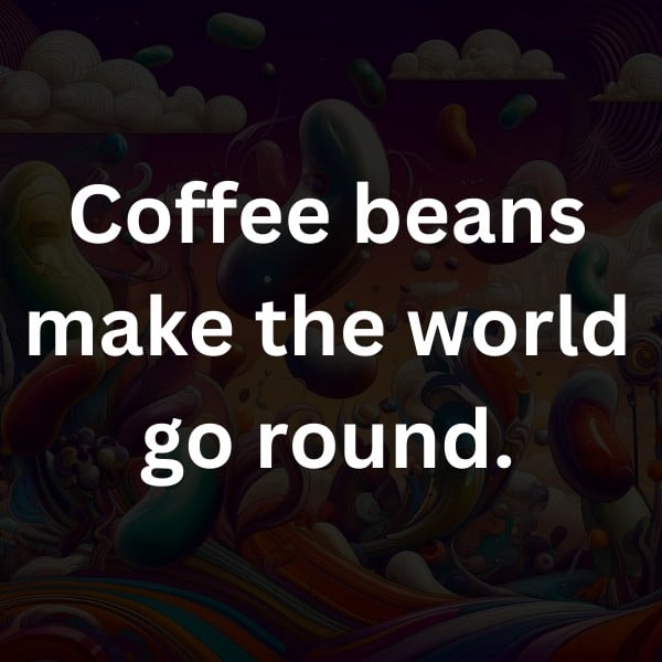 Coffee beans make the world go round