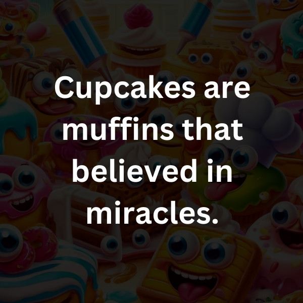 Cupcakes are muffins that believed in miracles