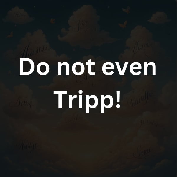 Do not even Tripp!