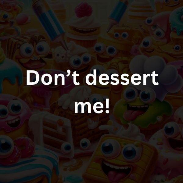 Don’t dessert me!