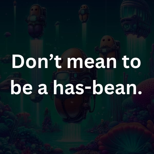 Don’t mean to be a has-bean