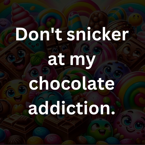 Don't snicker at my chocolate addiction