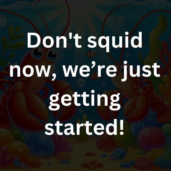 Don't squid now, we’re just getting started!