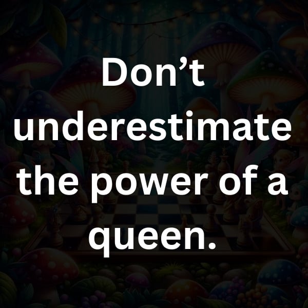 Don’t underestimate the power of a queen