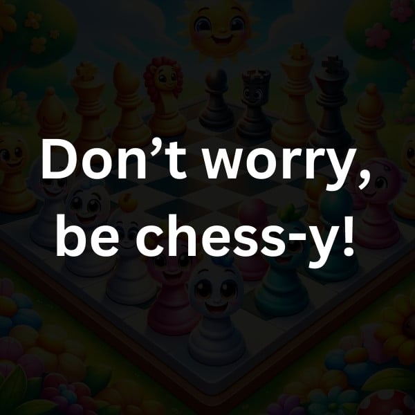 Don’t worry, be chess-y!