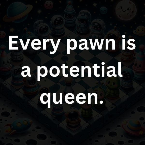 Every pawn is a potential queen