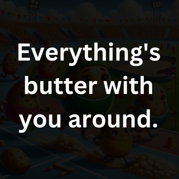 Everything's butter with you around