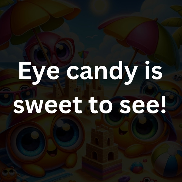 Eye candy is sweet to see!