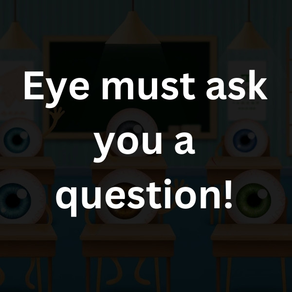 Eye must ask you a question!
