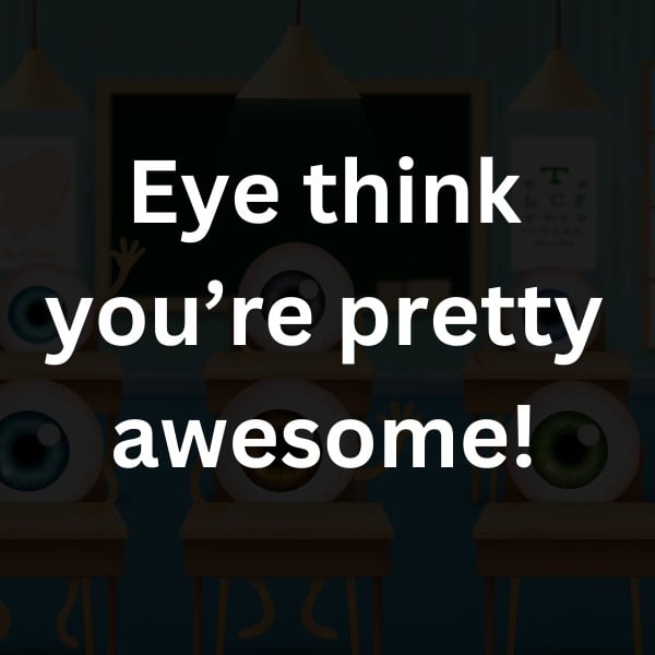 Eye think you’re pretty awesome!