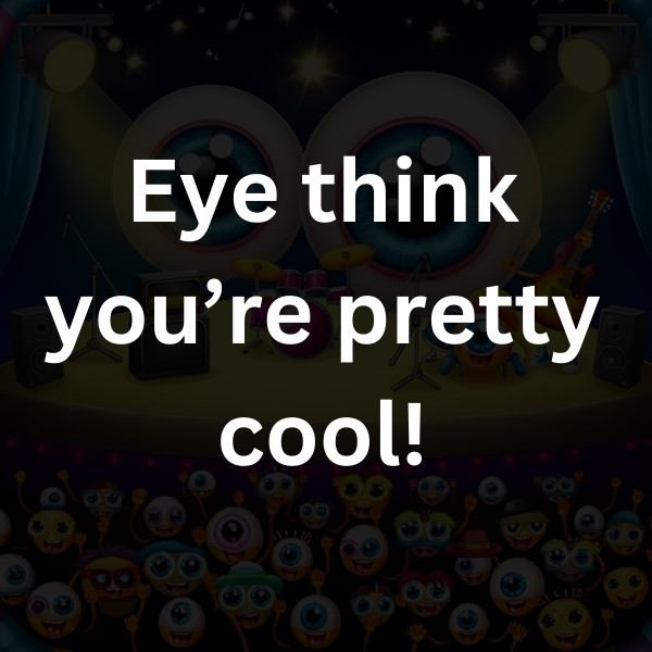 Eye think you’re pretty cool!