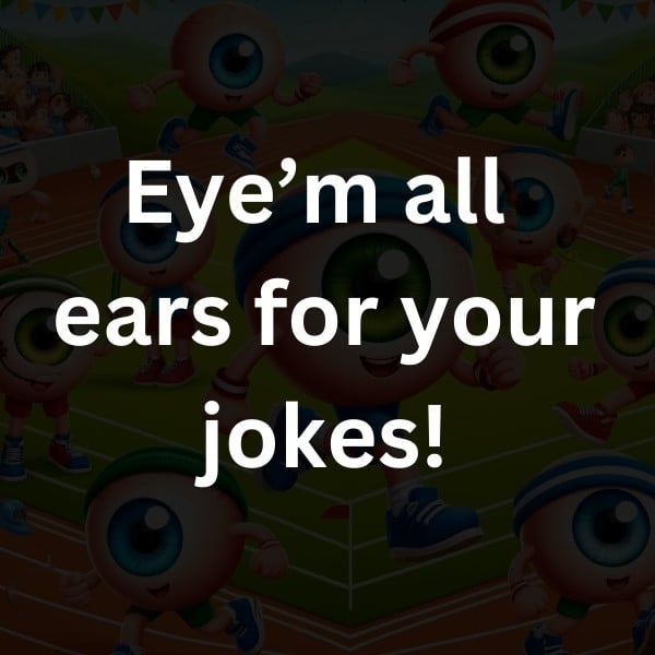 Eye’m all ears for your jokes!