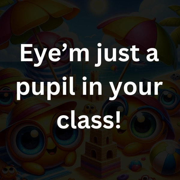 Eye’m just a pupil in your class!