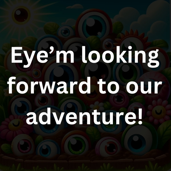 Eye’m looking forward to our adventure!