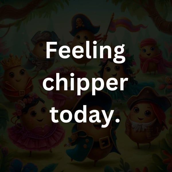 Feeling chipper today