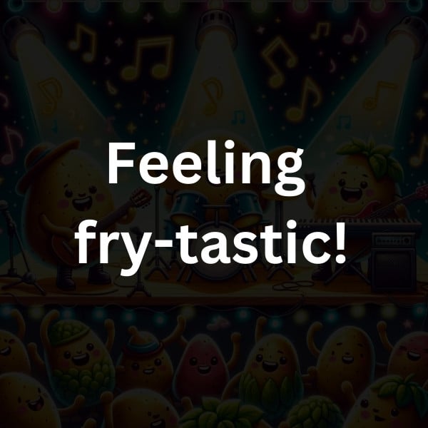 Feeling fry-tastic!