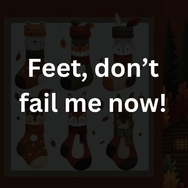 Feet, don’t fail me now!